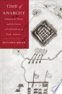Time of anarchy : Indigenous power and the crisis of colonialism in early America /