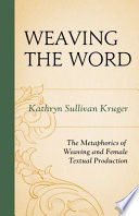 Weaving the word : the metaphorics of weaving and female textual production /