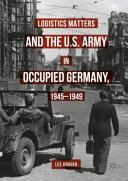 Logistics matters and the U.S. Army in occupied Germany, 1945-1949 /