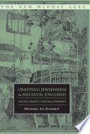 Crafting Jewishness in Medieval England : Legally Absent, Virtually Present /