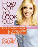 How not to look old : fast and effortless ways to look 10 years younger, 10 pounds lighter, 10 times better /