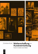 Welterschaffung - Kunstvernichtung : Kunst in Zeiten der Bilder /