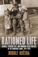Rationed life : science, everyday life and working-class politics in the Bohemian lands, 1914-1918 /