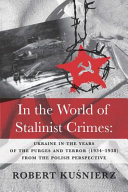 In the world of Stalinist crimes : Ukraine in the years of the purges and terror (1934-1938) from the Polish perspective /