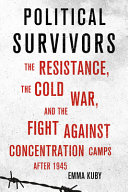 Political survivors : the resistance, the Cold War, and the fight against concentration camps after 1945 /
