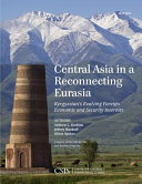 Central Asia in a reconnecting Eurasia : Kyrgyzstan's evolving foreign economic and security interests /