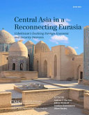 Central Asia in a reconnecting Eurasia : Uzbekistan's evolving foreign economic and security interests /