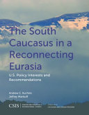 The South Caucasus in a reconnecting Eurasia : U.S. policy interests and recommendations /