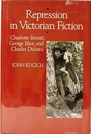 Repression in Victorian fiction : Charlotte Bronte, George Eliot, and Charles Dickens /