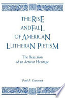 The rise and fall of American Lutheran pietism : the rejection of an activist heritage /