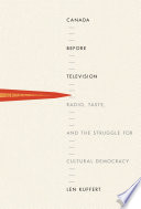 Canada before television : radio, taste, and the struggle for cultural democracy /