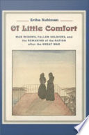 Of little comfort : war widows, fallen soldiers, and the remaking of nation after the Great War /