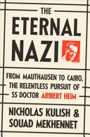 The eternal Nazi : from Mauthausen to Cairo, the relentless pursuit of SS doctor Aribert Heim /