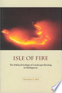Isle of fire : the political ecology of landscape burning in Madagascar /