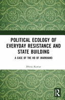 Political ecology of everyday resistance and state building : a case of the Ho of Jharkhand /