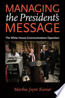 Managing the president's message : the White House communications operation /