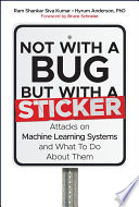 Not with a bug, but with a sticker : attacks on machine learning systems and what to do about them /