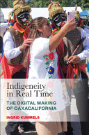 Indigeneity in real time : the digital making of Oaxacalifornia /