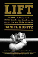 Lift : fitness culture, from naked Greeks and acrobats to jazzercise and ninja warriors /