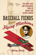 Baseball fiends and flying machines : the many lives and outrageous times of George and Alfred Lawson /