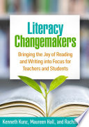 Literacy changemakers : bringing the joy of reading and writing into focus for teachers and students /