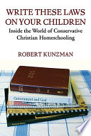 Write these laws on your children : inside the world of conservative Christian homeschooling /