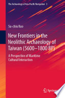 New Frontiers in the Neolithic Archaeology of Taiwan (5600-1800 BP) : A Perspective of Maritime Cultural Interaction  /
