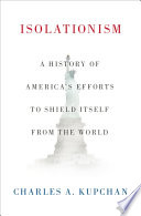 Isolationism : a history of America's efforts to shield itself from the world /