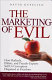 The marketing of evil : how radicals, elitists, and pseudo-experts sell us corruption disguised as freedom /