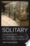 Solitary : the inside story of supermax isolation and how we can abolish it /