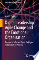 Digital Leadership, Agile Change and the Emotional Organization : Emotion as a Success Factor for Digital Transformation Projects /