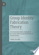 Group Identity Fabrication Theory : A Communication-ecological Account with Social-theoretical Implications /