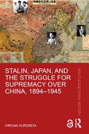 Stalin, Japan, and the struggle for supremacy over China, 1894-1945 /