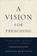 A vision for preaching : understanding the heart of pastoral ministry /