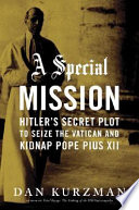 A special mission : Hitler's secret plot to seize the Vatican and kidnap Pope Pius XII /