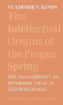 The intellectual origins of the Prague spring ; the development of reformist ideas in Czechoslovakia, 1956-1967 /