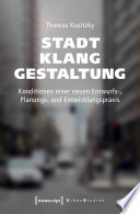 Stadtklanggestaltung : Konditionen einer neuen Entwurfs-, Planungs- und Entwicklungspraxis /
