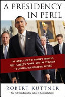 A presidency in peril : the inside story of Obama's promise, Wall Street's power, and the struggle to control our economic future /