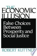 The economic illusion : false choices between prosperity and social justice /