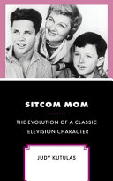 Sitcom mom : the evolution of a classic television character /