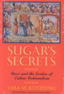 Sugar's secrets : race and the erotics of Cuban nationalism /