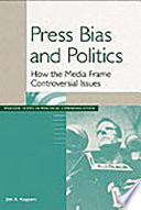 Press bias and politics : how the media frame controversial issues /
