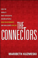 The connectors : how the world's most successful businesspeople build relationships and win clients for life /