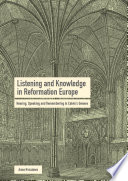 Listening and Knowledge in Reformation Europe : Hearing, Speaking and Remembering in Calvin's Geneva /