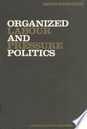 Organized labour and pressure politics ; the Canadian Labour Congress, 1956-1968.
