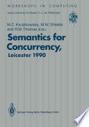 Semantics for Concurrency : Proceedings of the International BCS-FACS Workshop, Sponsored by Logic for IT (S.E.R.C.), 23-25 July 1990, University of Leicester, UK /