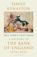 Till time's last sand : a history of the Bank of England, 1694-2013 /