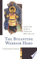 The Byzantine war hero : Cypriot folk songs as history and myth, 965-1571 /