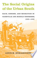 The social origins of the urban South : race, gender, and migration in Nashville and middle Tennessee, 1890-1930 /