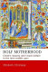 Holy motherhood : gender, dynasty and visual culture in the later Middle Ages /